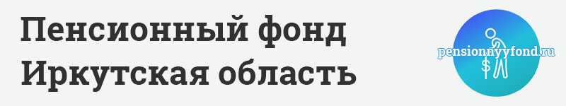 Пенсионный фонд РФ по Иркутской области — официальный сайт, отделения, номер телефона